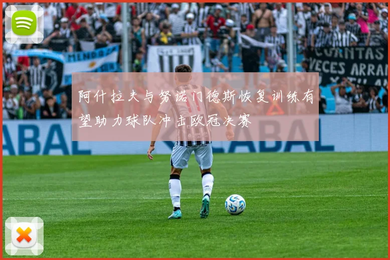 阿什拉夫与努诺门德斯恢复训练有望助力球队冲击欧冠决赛
