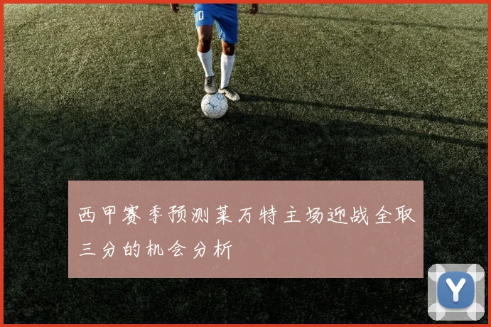 西甲赛季预测莱万特主场迎战全取三分的机会分析