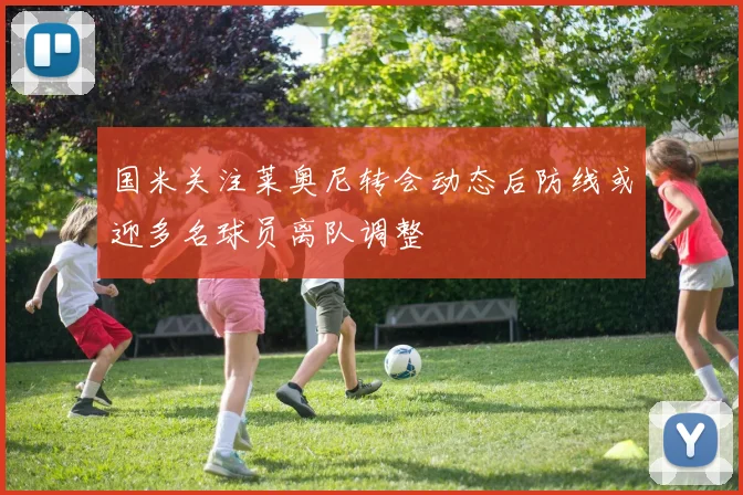 国米关注莱奥尼转会动态后防线或迎多名球员离队调整