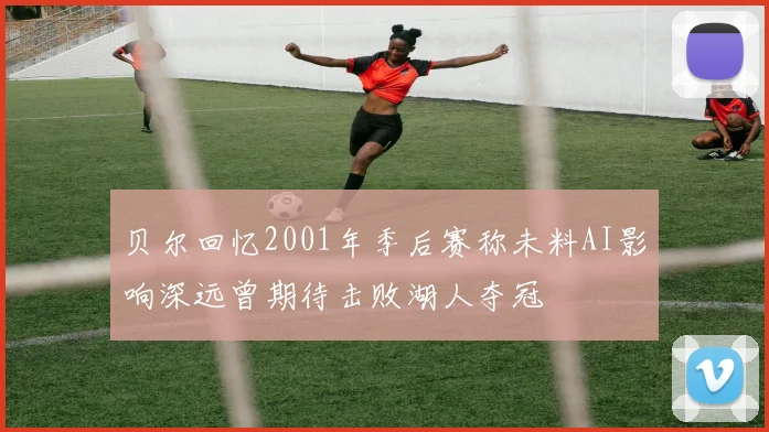 贝尔回忆2001年季后赛称未料AI影响深远曾期待击败湖人夺冠