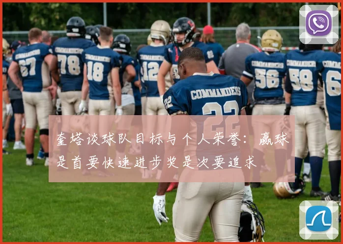 奎塔谈球队目标与个人荣誉：赢球是首要快速进步奖是次要追求