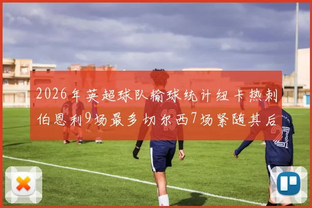 2026年英超球队输球统计纽卡热刺伯恩利9场最多切尔西7场紧随其后