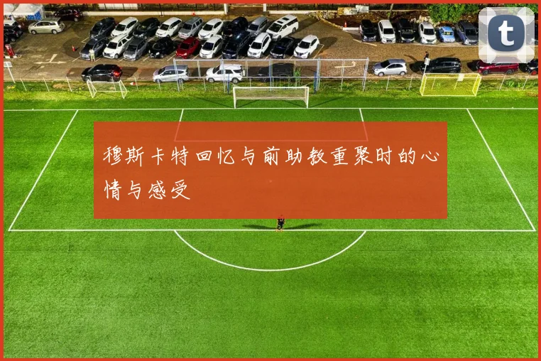 穆斯卡特回忆与前助教重聚时的心情与感受