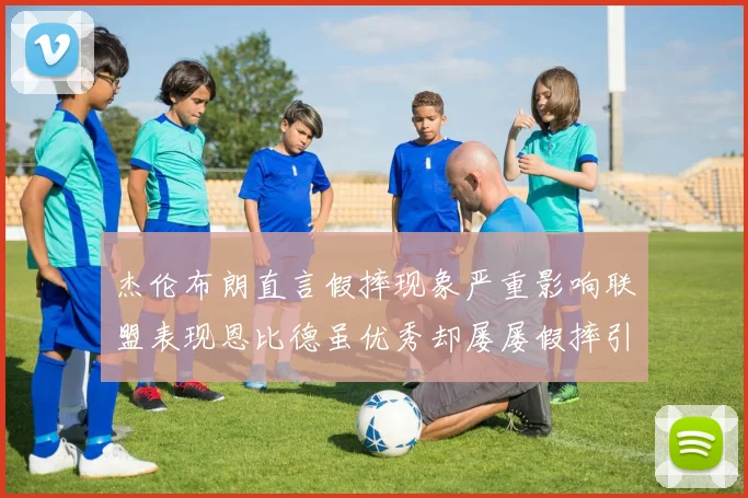 杰伦布朗直言假摔现象严重影响联盟表现恩比德虽优秀却屡屡假摔引争议