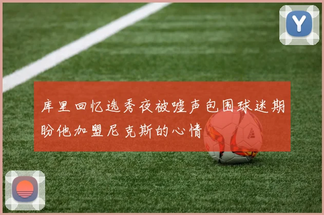 库里回忆选秀夜被嘘声包围球迷期盼他加盟尼克斯的心情