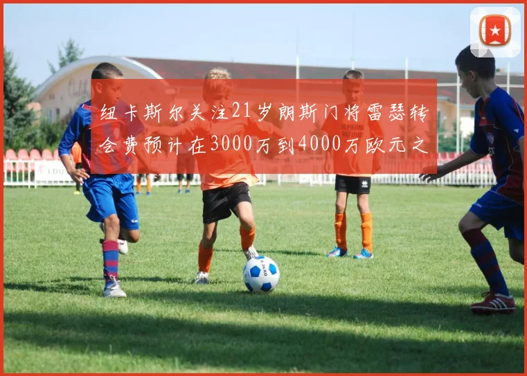 纽卡斯尔关注21岁朗斯门将雷瑟转会费预计在3000万到4000万欧元之间