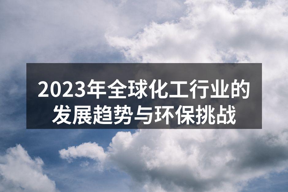 2023年全球化工行业的发展趋势与环保挑战
