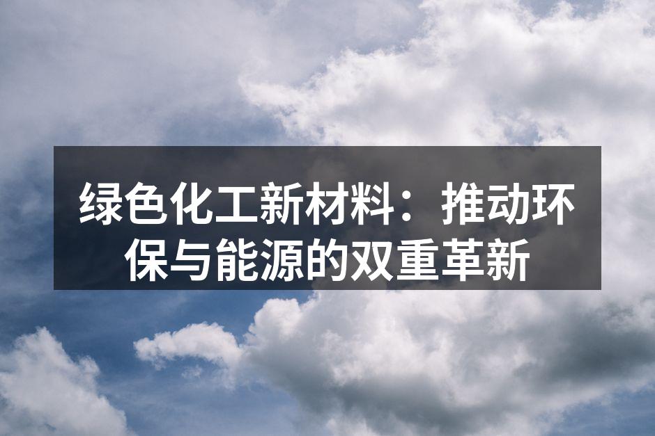 绿色化工新材料：推动环保与能源的双重革新